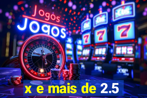 x e mais de 2.5